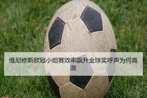 维尼修斯欧冠小组赛效率飙升金球奖呼声为何高涨