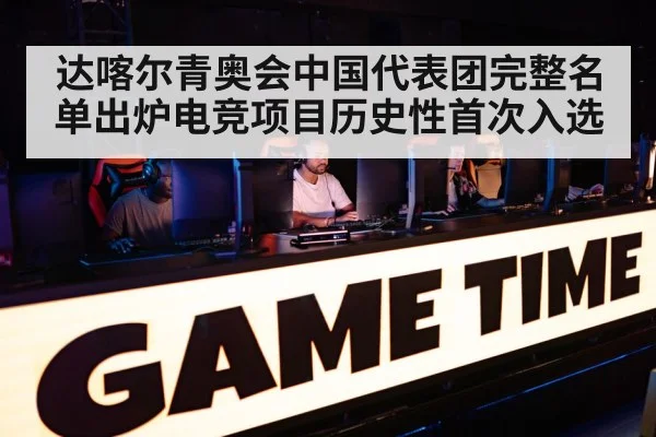 达喀尔青奥会中国代表团完整名单出炉电竞项目历史性首次入选