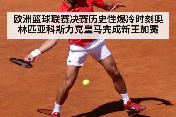 欧洲篮球联赛决赛历史性爆冷时刻奥林匹亚科斯力克皇马完成新王加冕