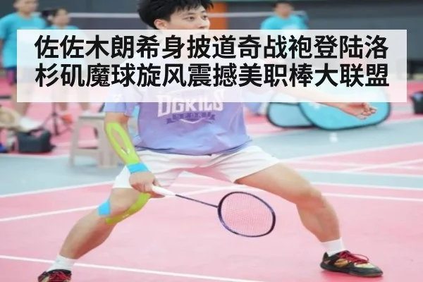佐佐木朗希身披道奇战袍登陆洛杉矶魔球旋风震撼美职棒大联盟